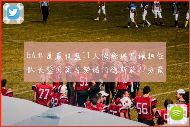 EA年度最佳蓝11人揭晓姆巴佩担任队长登贝莱与努诺门德斯获97分最高评分
