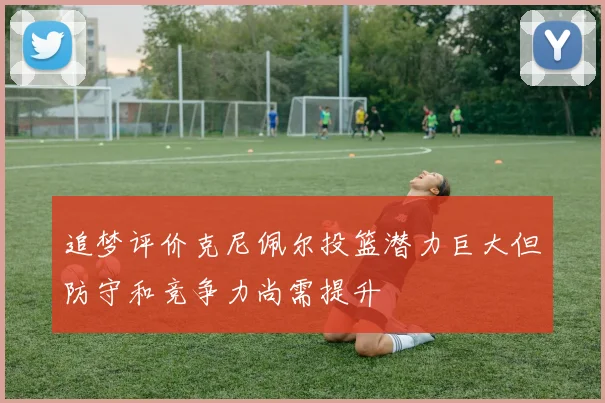 追梦评价克尼佩尔投篮潜力巨大但防守和竞争力尚需提升