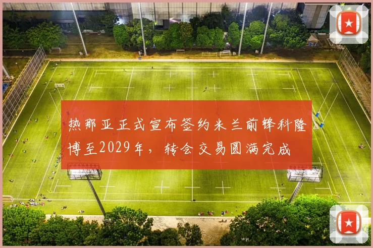 热那亚正式宣布签约米兰前锋科隆博至2029年，转会交易圆满完成