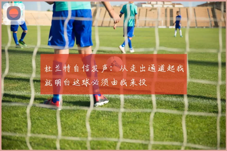 杜兰特自信发声：从走出通道起我就明白这球必须由我来投