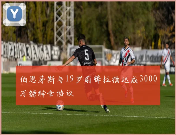伯恩茅斯与19岁前锋拉扬达成3000万镑转会协议